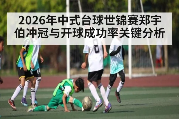 2026年中式台球世锦赛郑宇伯冲冠与开球成功率关键分析