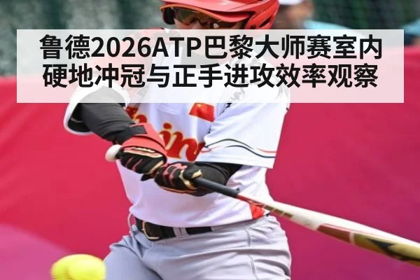 鲁德2026ATP巴黎大师赛室内硬地冲冠与正手进攻效率观察
